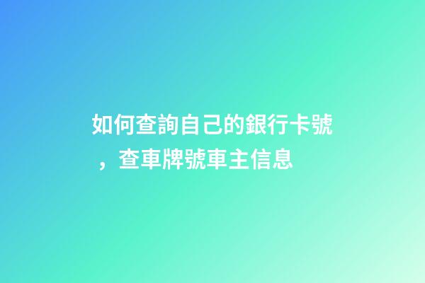 如何查詢自己的銀行卡號，查車牌號車主信息